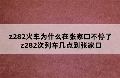 z282火车为什么在张家口不停了 z282次列车几点到张家口